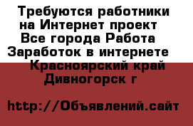 Требуются работники на Интернет-проект - Все города Работа » Заработок в интернете   . Красноярский край,Дивногорск г.